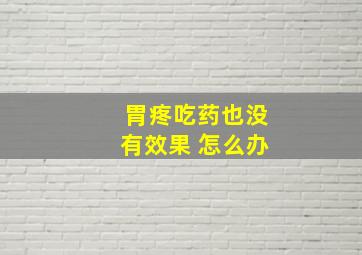 胃疼吃药也没有效果 怎么办